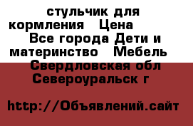 стульчик для кормления › Цена ­ 1 000 - Все города Дети и материнство » Мебель   . Свердловская обл.,Североуральск г.